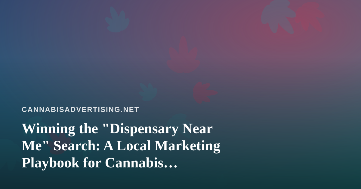 Winning the “Dispensary Near Me” Search: A Local Marketing Playbook for Cannabis Retailers