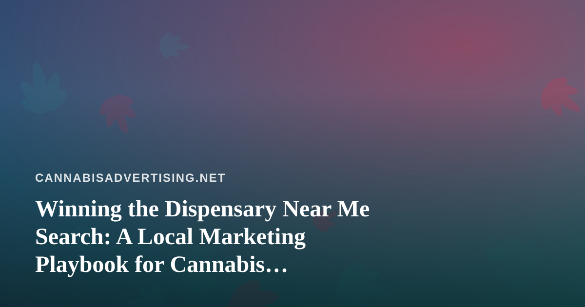 Winning the Dispensary Near Me Search: A Local Marketing Playbook for Cannabis Retailers